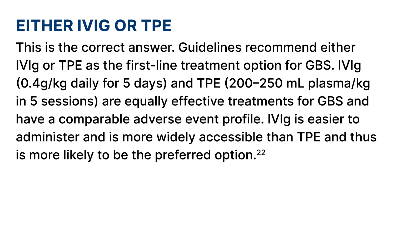 Either IVIg or TPE This is the correct answer. Guidelines recommend either IVIg or TPE as the first line treatment op...