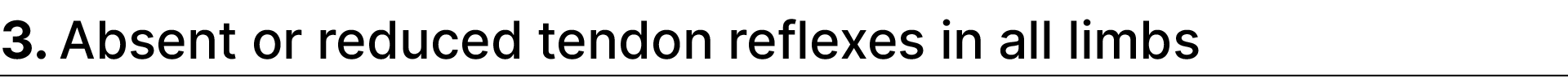 3. Absent or reduced tendon reflexes in all limbs 