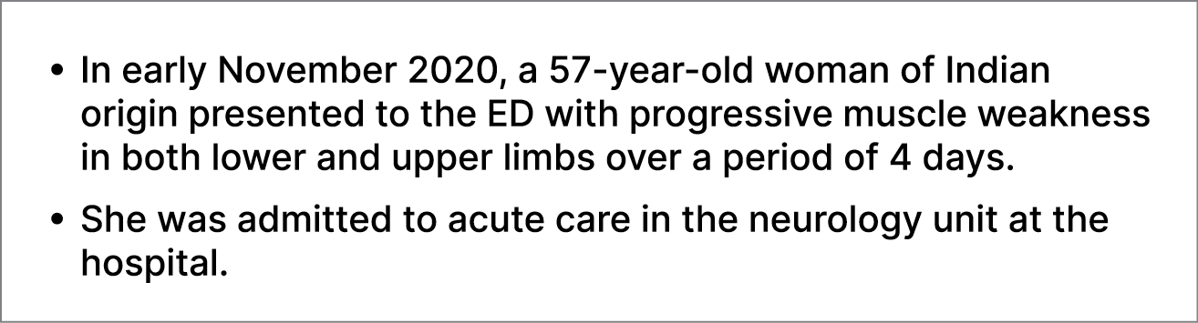 • In early November 2020, a 57 year old woman of Indian origin presented to the ED with progressive muscle weakness i...