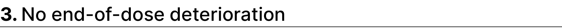 3. No end of dose deterioration