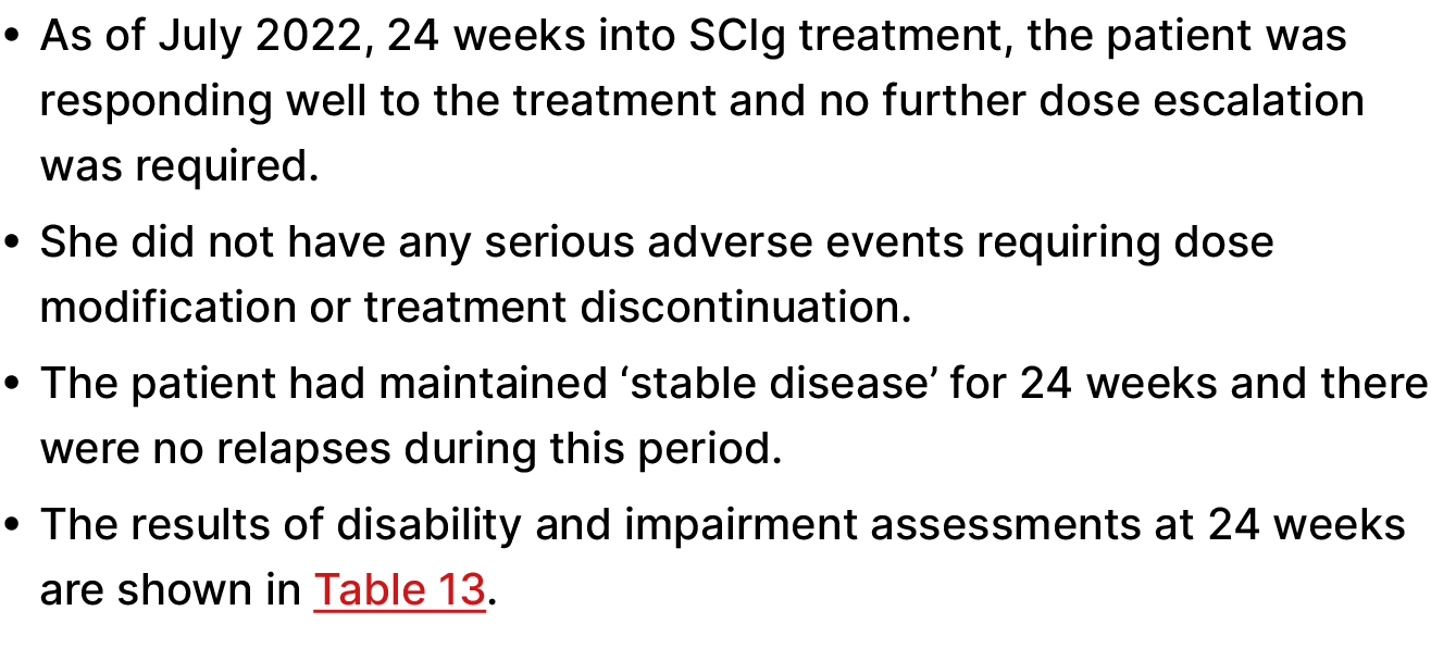 • As of July 2022, 24 weeks into SCIg treatment, the patient was responding well to the treatment and no further dose...