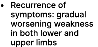 • Recurrence of symptoms: gradual worsening weakness in both lower and upper limbs