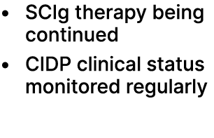 • SCIg therapy being continued • CIDP clinical status monitored regularly